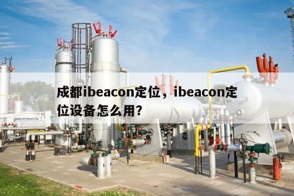 成都ibeacon定位，ibeacon定位设备怎么用？-第1张图片