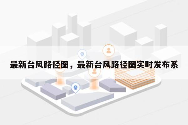 最新台风路径图，最新台风路径图实时发布系-第1张图片