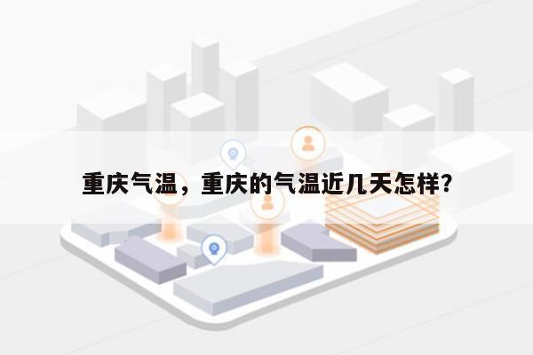 重庆气温，重庆的气温近几天怎样？-第1张图片