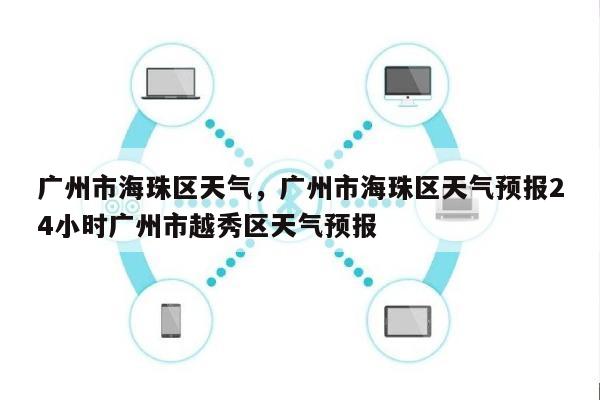 广州市海珠区天气，广州市海珠区天气预报24小时广州市越秀区天气预报-第1张图片