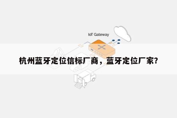 杭州蓝牙定位信标厂商，蓝牙定位厂家？-第1张图片