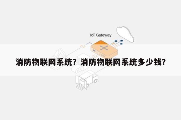 消防物联网系统？消防物联网系统多少钱？-第1张图片