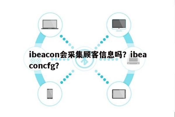 ibeacon会采集顾客信息吗？ibeaconcfg？-第1张图片