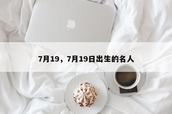 7月19，7月19日出生的名人-第1张图片