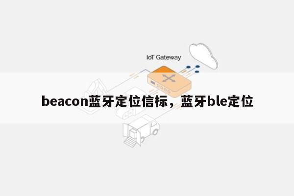 beacon蓝牙定位信标，蓝牙ble定位-第1张图片