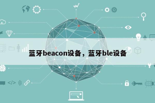 蓝牙beacon设备，蓝牙ble设备-第1张图片