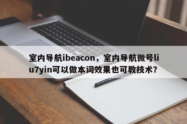 室内导航ibeacon，室内导航微号liu7yin可以做本词效果也可教技术？-第1张图片