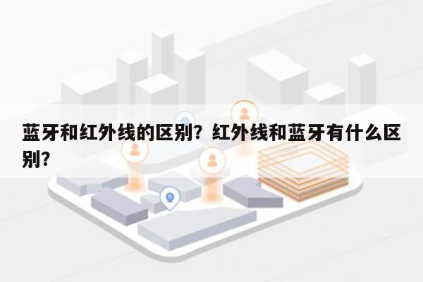 蓝牙和红外线的区别？红外线和蓝牙有什么区别？-第1张图片