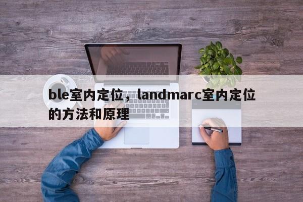 ble室内定位，landmarc室内定位的方法和原理-第1张图片