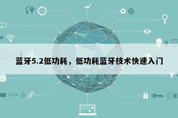 蓝牙5.2低功耗，低功耗蓝牙技术快速入门-第1张图片