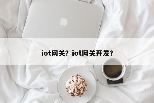 iot网关？iot网关开发？-第1张图片