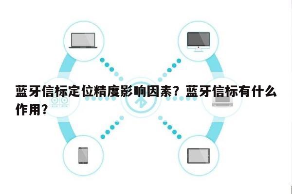 蓝牙信标定位精度影响因素？蓝牙信标有什么作用？-第1张图片