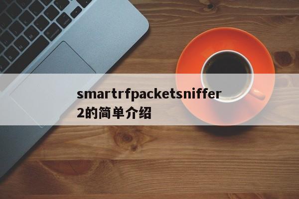 smartrfpacketsniffer2的简单介绍-第1张图片