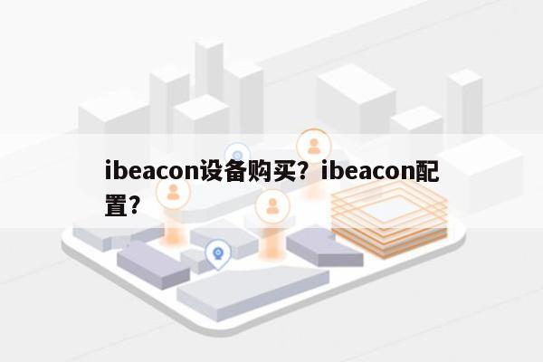 ibeacon设备购买？ibeacon配置？-第1张图片