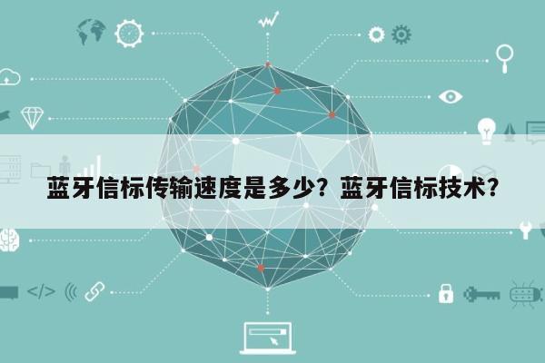 蓝牙信标传输速度是多少？蓝牙信标技术？-第1张图片