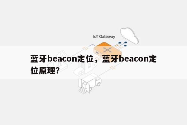 蓝牙beacon定位，蓝牙beacon定位原理？-第1张图片