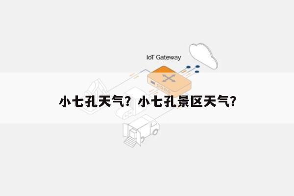 小七孔天气？小七孔景区天气？-第1张图片