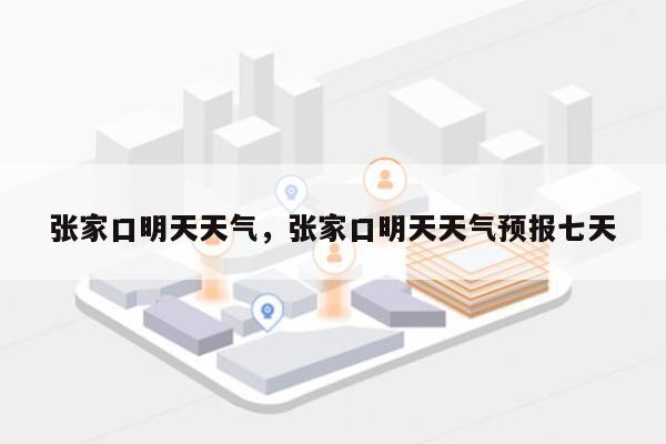 张家口明天天气，张家口明天天气预报七天-第1张图片