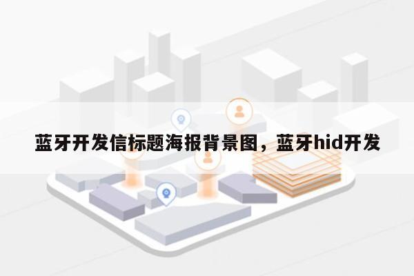 蓝牙开发信标题海报背景图，蓝牙hid开发-第1张图片