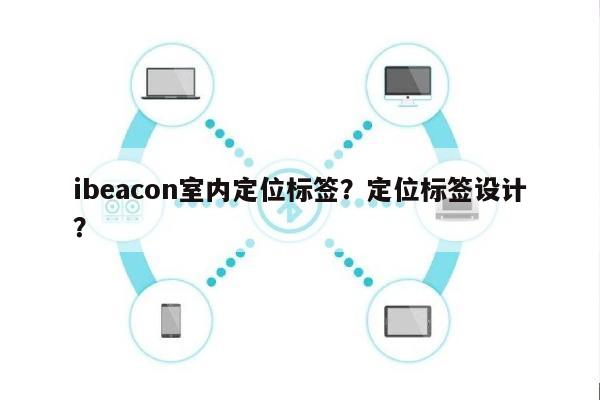 ibeacon室内定位标签？定位标签设计？-第1张图片