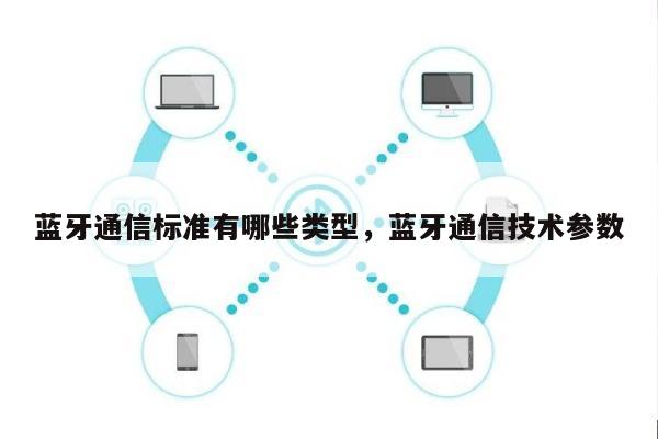 蓝牙通信标准有哪些类型，蓝牙通信技术参数-第1张图片