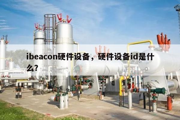 ibeacon硬件设备，硬件设备id是什么？-第1张图片