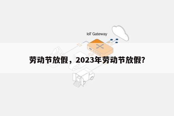 劳动节放假，2023年劳动节放假？-第1张图片