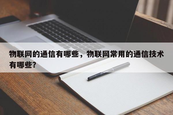 物联网的通信有哪些，物联网常用的通信技术有哪些？-第1张图片