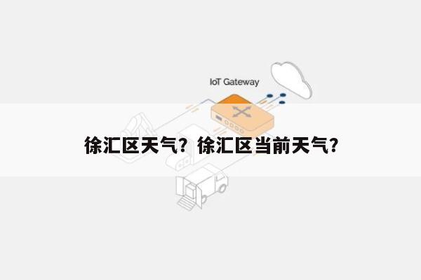 徐汇区天气？徐汇区当前天气？-第1张图片