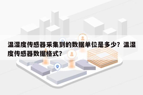 温湿度传感器采集到的数据单位是多少？温湿度传感器数据格式？-第1张图片