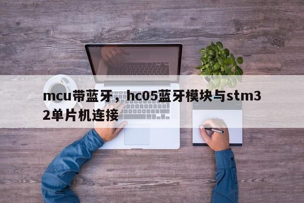 mcu带蓝牙，hc05蓝牙模块与stm32单片机连接-第1张图片