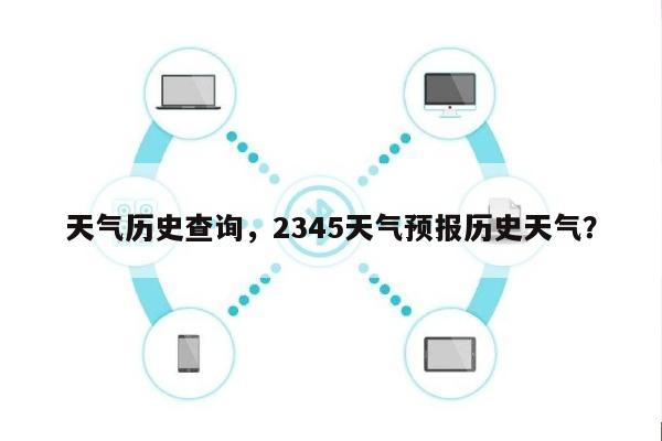 天气历史查询，2345天气预报历史天气？-第1张图片