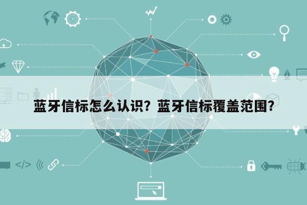 蓝牙信标怎么认识？蓝牙信标覆盖范围？-第1张图片