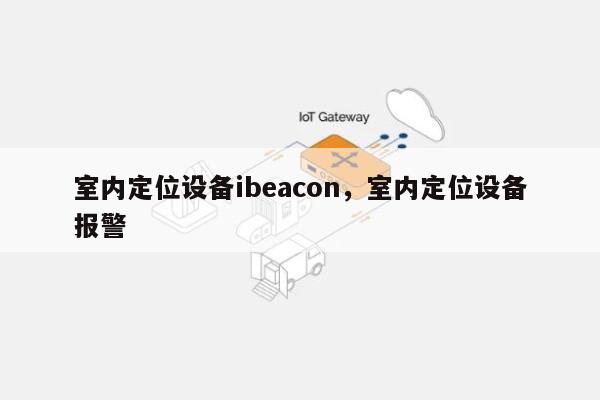 室内定位设备ibeacon，室内定位设备报警-第1张图片