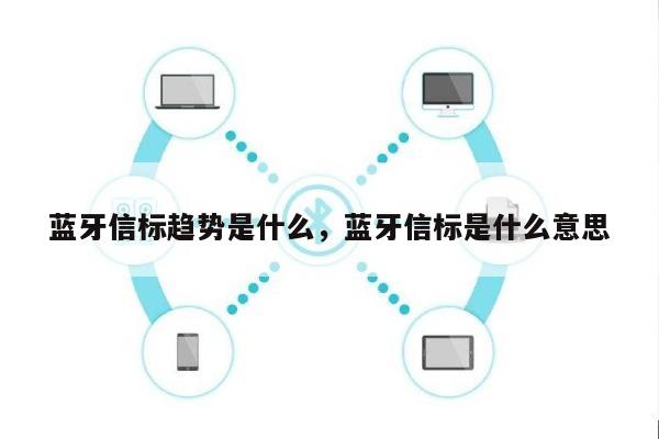 蓝牙信标趋势是什么，蓝牙信标是什么意思-第1张图片