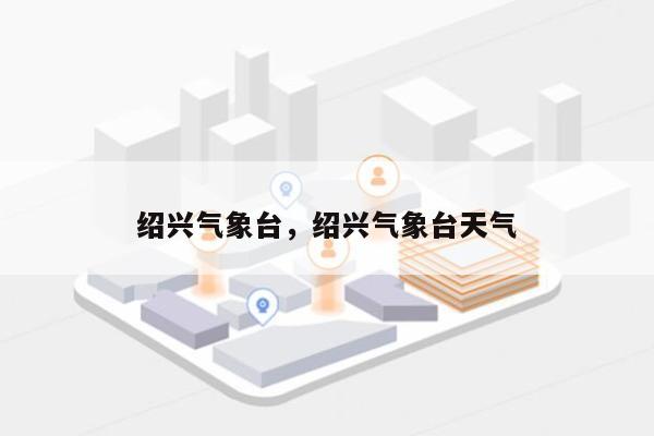 绍兴气象台，绍兴气象台天气-第1张图片