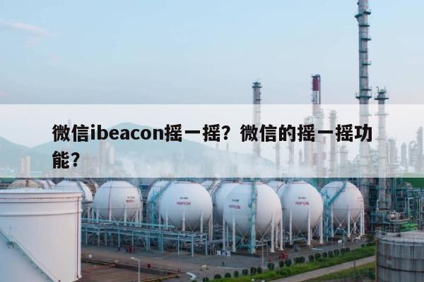 微信ibeacon摇一摇？微信的摇一摇功能？-第1张图片