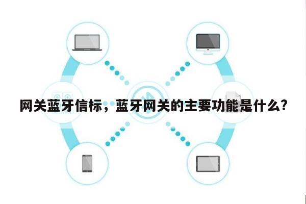 网关蓝牙信标，蓝牙网关的主要功能是什么?-第1张图片