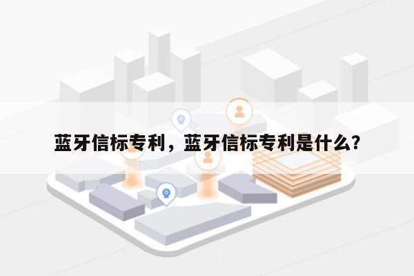 蓝牙信标专利，蓝牙信标专利是什么？-第1张图片