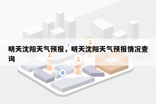 明天沈阳天气预报，明天沈阳天气预报情况查询-第1张图片