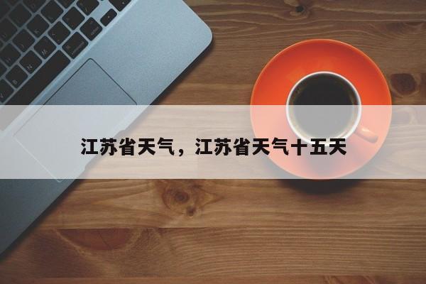 江苏省天气，江苏省天气十五天-第1张图片