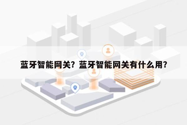 蓝牙智能网关？蓝牙智能网关有什么用？-第1张图片