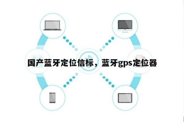 国产蓝牙定位信标，蓝牙gps定位器-第1张图片