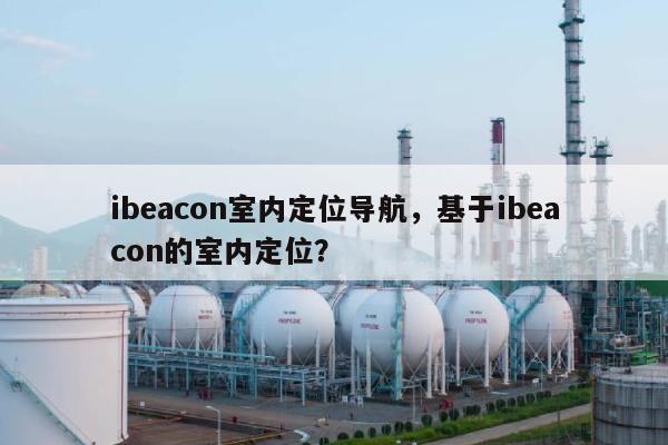 ibeacon室内定位导航，基于ibeacon的室内定位？-第1张图片