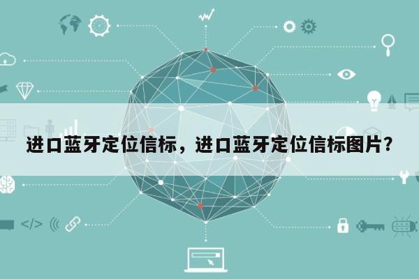 进口蓝牙定位信标，进口蓝牙定位信标图片？-第1张图片