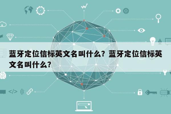 蓝牙定位信标英文名叫什么？蓝牙定位信标英文名叫什么？-第1张图片