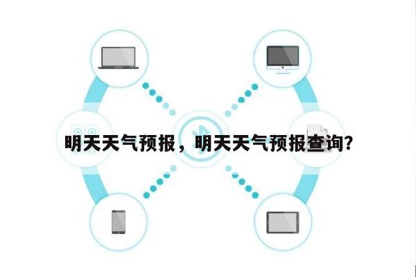 明天天气预报，明天天气预报查询？-第1张图片