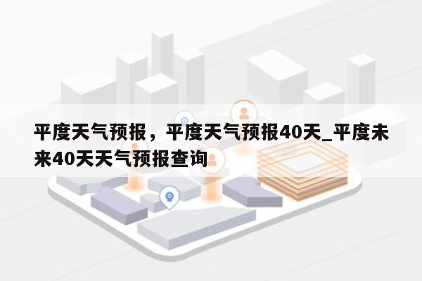 平度天气预报，平度天气预报40天_平度未来40天天气预报查询-第1张图片