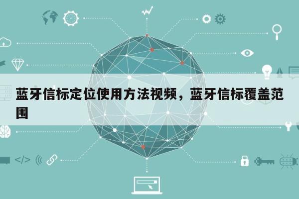 蓝牙信标定位使用方法视频，蓝牙信标覆盖范围-第1张图片