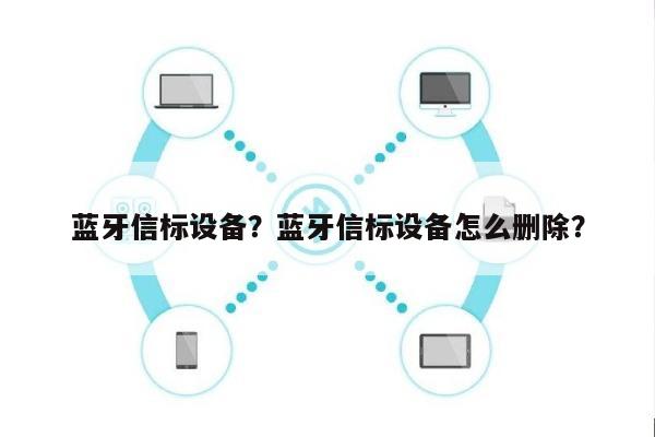 蓝牙信标设备？蓝牙信标设备怎么删除？-第1张图片